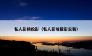 私人影院投影（私人影院投影安装）