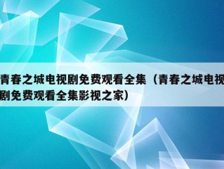 青春之城电视剧免费观看全集（青春之城电视剧免费观看全集影视之家）