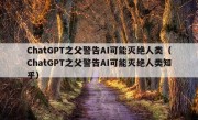 ChatGPT之父警告AI可能灭绝人类（ChatGPT之父警告AI可能灭绝人类知乎）