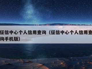 征信中心个人信用查询（征信中心个人信用查询手机版）