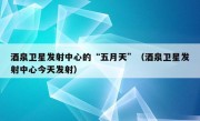 酒泉卫星发射中心的“五月天”（酒泉卫星发射中心今天发射）