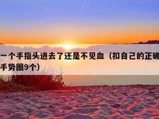 一个手指头进去了还是不见血（扣自己的正确手势图9个）