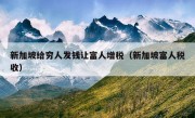 新加坡给穷人发钱让富人增税（新加坡富人税收）