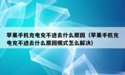 苹果手机充电充不进去什么原因（苹果手机充电充不进去什么原因模式怎么解决）