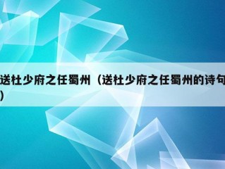 送杜少府之任蜀州（送杜少府之任蜀州的诗句）