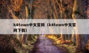 k4town中文官网（k4town中文官网下载）