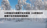 10种情况不需要打狂犬疫苗（10种情况不需要打狂犬疫苗央视新闻）