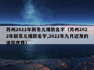 苏州2022年新生儿爆款名字（苏州2022年新生儿爆款名字,2022年九月迟发的迷你世界）