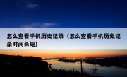 怎么查看手机历史记录（怎么查看手机历史记录时间长短）