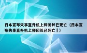 日本宣布失事直升机上师团长已死亡（日本宣布失事直升机上师团长已死亡㇏）