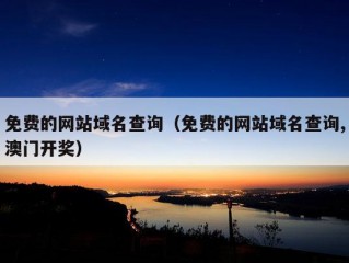 免费的网站域名查询（免费的网站域名查询,澳门开奖）