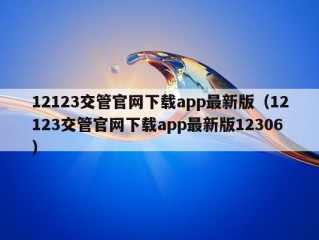 12123交管官网下载app最新版（12123交管官网下载app最新版12306）