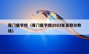 厦门医学院（厦门医学院2023年录取分数线）