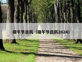 端午节日历（端午节日历2024）