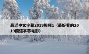 最近中文字幕2019视频1（最好看的2019国语字幕电影）