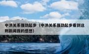 中洪关系强劲起步（中洪关系强劲起步看到这则新闻我的感想）