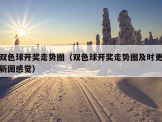 双色球开奖走势图（双色球开奖走势图及时更新图感觉）