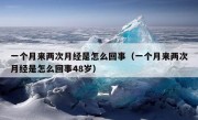 一个月来两次月经是怎么回事（一个月来两次月经是怎么回事48岁）