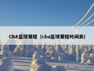 CBA篮球赛程（cba篮球赛程时间表）