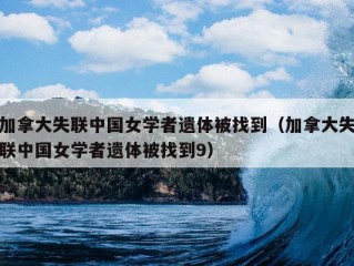 加拿大失联中国女学者遗体被找到（加拿大失联中国女学者遗体被找到9）