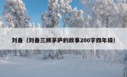 刘备（刘备三顾茅庐的故事200字四年级）