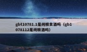 gbt10781.1是纯粮食酒吗（gb1078112是纯粮酒吗）