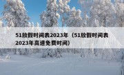 51放假时间表2023年（51放假时间表2023年高速免费时间）