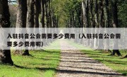 入驻抖音公会需要多少费用（入驻抖音公会需要多少费用呢）