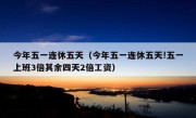 今年五一连休五天（今年五一连休五天!五一上班3倍其余四天2倍工资）