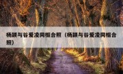 杨颖与谷爱凌同框合照（杨颖与谷爱凌同框合照）