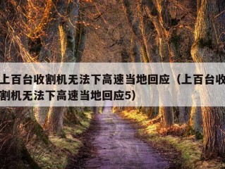 上百台收割机无法下高速当地回应（上百台收割机无法下高速当地回应5）