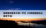 装修做衣柜多少钱一平方（58同城装修怎么接单干活）