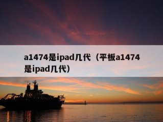 a1474是ipad几代（平板a1474是ipad几代）