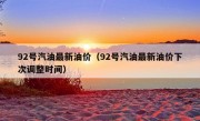 92号汽油最新油价（92号汽油最新油价下次调整时间）