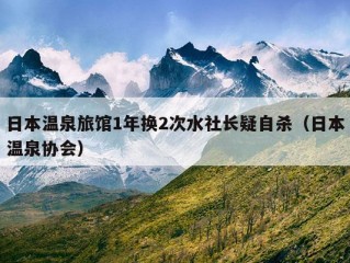 日本温泉旅馆1年换2次水社长疑自杀（日本温泉协会）