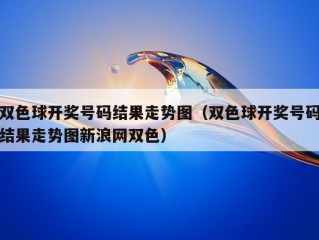 双色球开奖号码结果走势图（双色球开奖号码结果走势图新浪网双色）