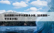 旧房翻新100平大概要多少钱（旧房翻新一平方多少钱）