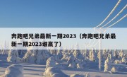 奔跑吧兄弟最新一期2023（奔跑吧兄弟最新一期2023谁赢了）