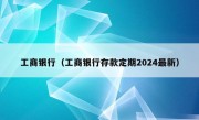 工商银行（工商银行存款定期2024最新）