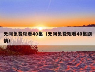 无间免费观看40集（无间免费观看40集剧情）