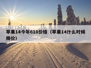 苹果14今年618价格（苹果14什么时候降价）