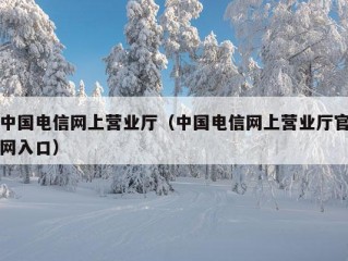 中国电信网上营业厅（中国电信网上营业厅官网入口）