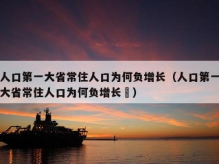 人口第一大省常住人口为何负增长（人口第一大省常住人口为何负增长گ）