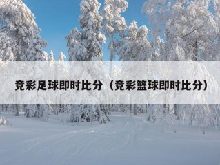 竞彩足球即时比分（竞彩篮球即时比分）