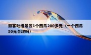 游客吐槽景区1个西瓜200多元（一个西瓜50元合理吗）