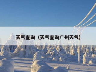 天气查询（天气查询广州天气）