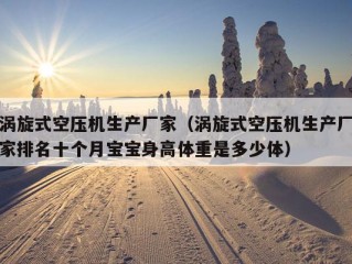 涡旋式空压机生产厂家（涡旋式空压机生产厂家排名十个月宝宝身高体重是多少体）