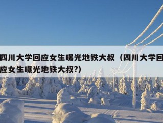 四川大学回应女生曝光地铁大叔（四川大学回应女生曝光地铁大叔?）