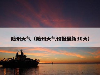 随州天气（随州天气预报最新30天）