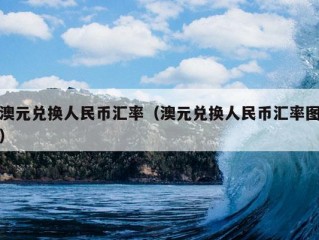 澳元兑换人民币汇率（澳元兑换人民币汇率图）